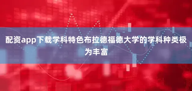 配资app下载学科特色布拉德福德大学的学科种类极为丰富