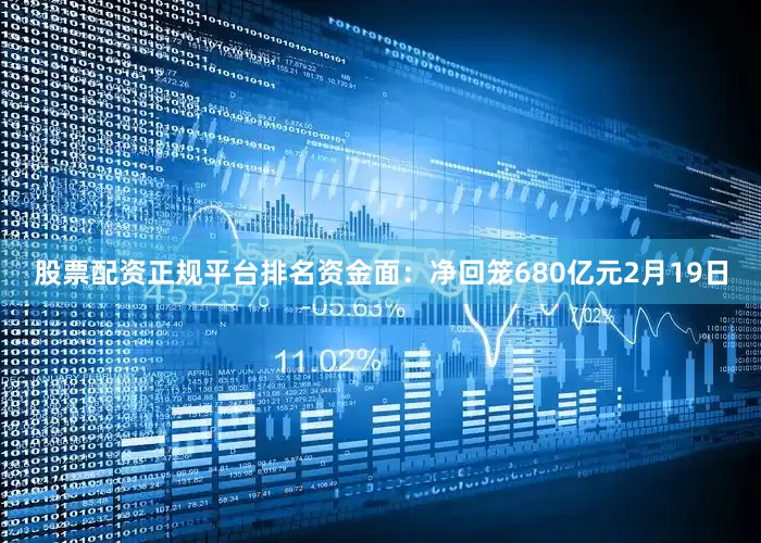 股票配资正规平台排名资金面：净回笼680亿元2月19日