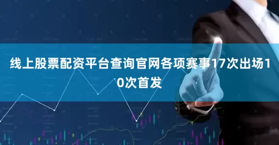 线上股票配资平台查询官网各项赛事17次出场10次首发