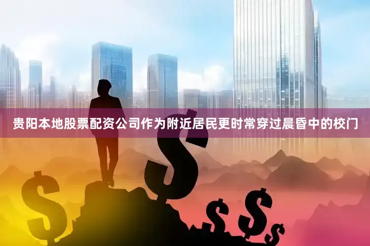 贵阳本地股票配资公司作为附近居民更时常穿过晨昏中的校门