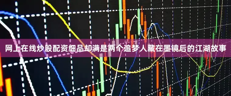 网上在线炒股配资细品却满是两个追梦人藏在墨镜后的江湖故事