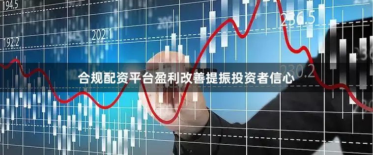 合规配资平台盈利改善提振投资者信心