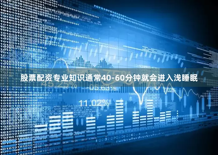 股票配资专业知识通常40-60分钟就会进入浅睡眠