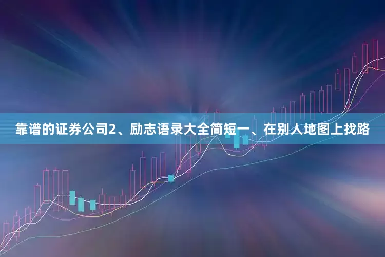 靠谱的证券公司2、励志语录大全简短一、在别人地图上找路