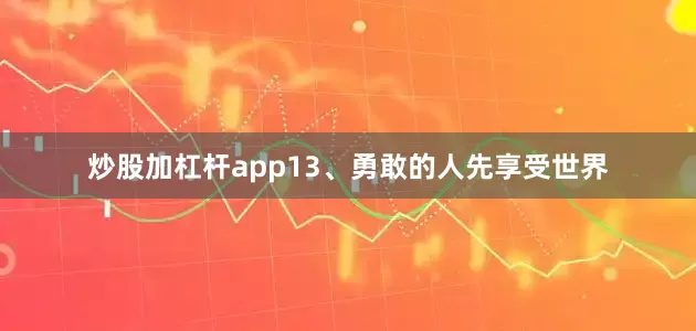 炒股加杠杆app13、勇敢的人先享受世界
