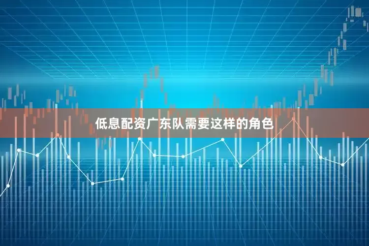 低息配资广东队需要这样的角色