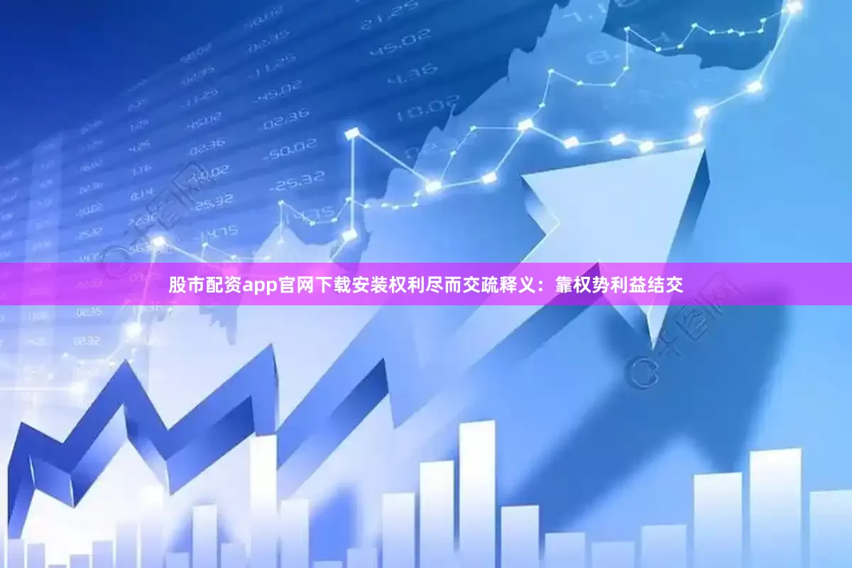 股市配资app官网下载安装权利尽而交疏释义：靠权势利益结交