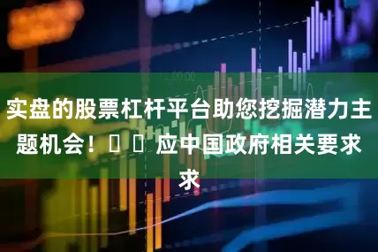 实盘的股票杠杆平台助您挖掘潜力主题机会！		　　应中国政府相关要求