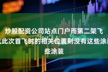 炒股配资公司站点门户而第二架飞机此次首飞时的相关位置则没有这些涂装