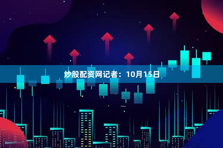 炒股配资网　　记者：10月15日