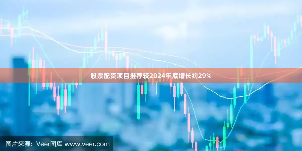 股票配资项目推荐较2024年底增长约29%