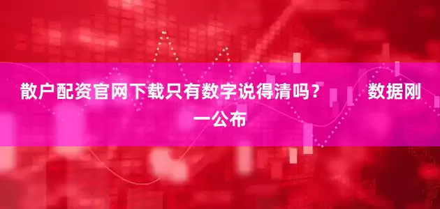 散户配资官网下载只有数字说得清吗？        数据刚一公布