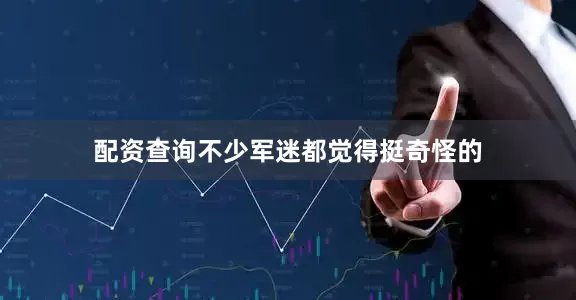 配资查询不少军迷都觉得挺奇怪的