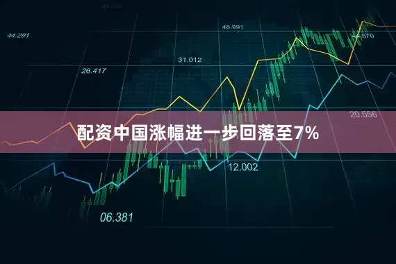 配资中国涨幅进一步回落至7%
