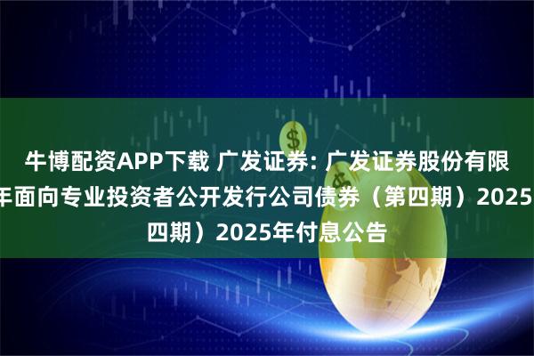 牛博配资APP下载 广发证券: 广发证券股份有限公司2024年面向专业投资者公开发行公司债券（第四期）2025年付息公告