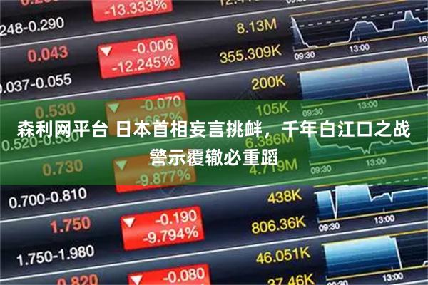 森利网平台 日本首相妄言挑衅，千年白江口之战警示覆辙必重蹈