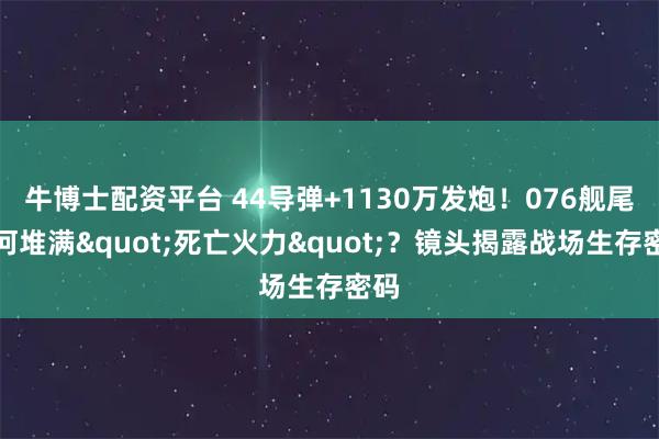 牛博士配资平台 44导弹+1130万发炮！076舰尾为何堆满"死亡火力"？镜头揭露战场生存密码