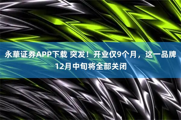 永華证券APP下载 突发!开业仅9个月,这一品牌12月中旬将全部关闭