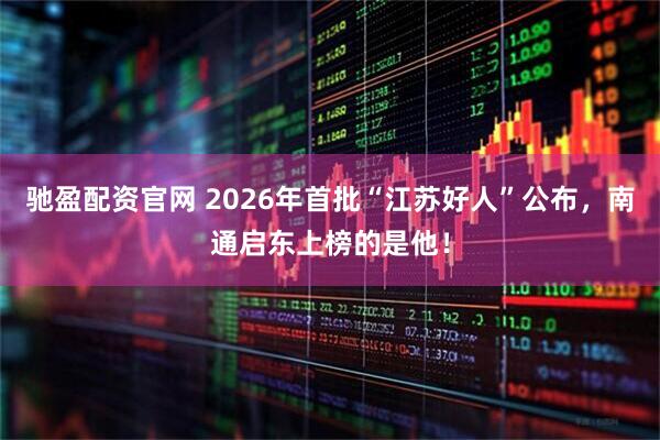 驰盈配资官网 2026年首批“江苏好人”公布，南通启东上榜的是他！
