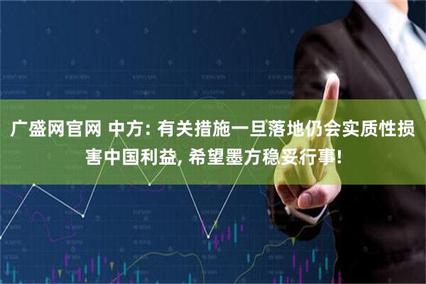 广盛网官网 中方: 有关措施一旦落地仍会实质性损害中国利益, 希望墨方稳妥行事!
