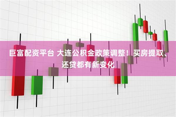 巨富配资平台 大连公积金政策调整！买房提取、还贷都有新变化